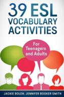 39 ESL Vocabulary Activities: For Teenagers and Adults di Jackie Bolen, Jennifer Booker Smith edito da Createspace