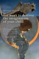 Ten Ways to Destroy the Imagination of Your Child di Anthony Esolen edito da INTERCOLLEGIATE STUDIES INST