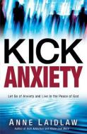 Kick Anxiety: Let Go of Anxiety and Live in the Peace of God di Anne Laidlaw edito da CREATION HOUSE