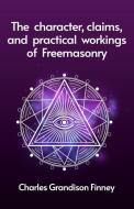 The Character, Claims and Practical Workings of Freemasonry di Rev. C G. Finney edito da Lushena Books