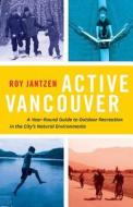 Active Vancouver: A Year-Round Guide to Outdoor Recreation in the City's Natural Environments di Roy Jantzen edito da Rmb - Rocky Mountain Books