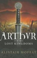 Arthur And The Lost Kingdoms di Alistair Moffat edito da Birlinn General