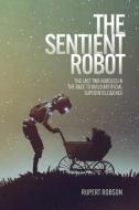 The Sentient Robot: The Last Two Hurdles in the Race to Build Artificial Superintelligence di Rupert Robson edito da IMPRINT ACADEMIC