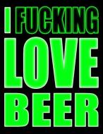 I Fucking Love Beer: You Could Rip Off All Your Clothes and Shout Your Feelings to the World...Or...You Could Express Yo di Taco Head Art edito da INDEPENDENTLY PUBLISHED