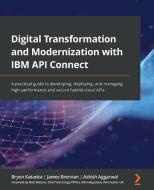 Digital Transformation And Modernization With IBM API Connect di Bryon Kataoka, James Brennan, Ashish Aggarwal, Matt Roberts edito da Packt Publishing Limited