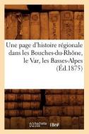 Une Page d'Histoire Regionale Dans Les Bouches-Du-Rhone, Le Var, Les Basses-Alpes (Ed.1875) di Sans Auteur edito da Hachette Livre - Bnf
