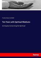 Ten Years with Spiritual Mediums di Francis Gerry Fairfield edito da hansebooks
