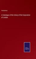 A Catalogue of the Library of the Corporation of London di Anonymous edito da Salzwasser-Verlag