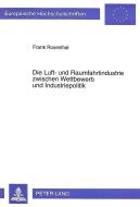 Die Luft- und Raumfahrtindustrie zwischen Wettbewerb und Industriepolitik di Frank Rosenthal edito da Lang, Peter GmbH