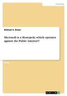 Microsoft Is A Monopoly, Which Operates Against The Public Interest?! di Michael a Braun edito da Grin Verlag Gmbh