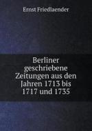 Berliner Geschriebene Zeitungen Aus Den Jahren 1713 Bis 1717 Und 1735 di Ernst Friedlaender edito da Book On Demand Ltd.