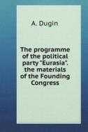 The Program Of The Political Party "eurasia." Materials Constituent Congress di A Dugin edito da Book On Demand Ltd.
