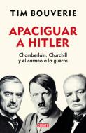 Apaciguar a Hitler/ Appeasement Chamberlain, Hitler, Churchill, and the Road to War di Tim Bouverie edito da DEBATE