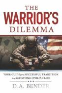 The Warrior's Dilemma: Your Guide for a Successful Transition to a Satisfying Civilian Life di Da Bender edito da BOOKBABY