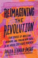 Reimagining the Revolution: Four Stories of Abolition, Autonomy, and Forging New Paths in the Modern Civil Rights Movement di Paula Lehman-Ewing edito da NORTH ATLANTIC BOOKS