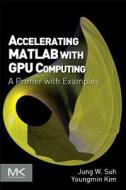 Accelerating MATLAB with GPU Computing: A Primer with Examples di Jung W. Suh, Youngmin Kim edito da MORGAN KAUFMANN PUBL INC