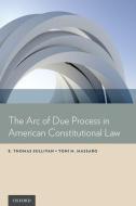 Arc of Due Process in American Constitutional Law di E. Thomas Sullivan, Toni M. Massaro edito da OXFORD UNIV PR