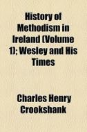 History Of Methodism In Ireland di Charles Henry Crookshank edito da General Books Llc