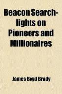 Beacon Search-lights On Pioneers And Millionaires di James Boyd Brady edito da General Books Llc