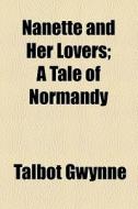 Nanette And Her Lovers; A Tale Of Normandy di Talbot Gwynne edito da General Books Llc