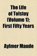 The Life Of Tolstoy (volume 1); First Fifty Years di Aylmer Maude edito da General Books Llc