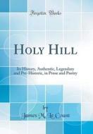 Holy Hill: Its History, Authentic, Legendary and Pre-Historic, in Prose and Poetry (Classic Reprint) di James M. Le Count edito da Forgotten Books