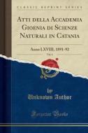 Atti Della Accademia Gioenia Di Scienze Naturali in Catania, Vol. 4: Anno LXVIII, 1891-92 (Classic Reprint) di Unknown Author edito da Forgotten Books