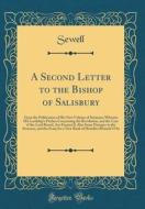 A Second Letter to the Bishop of Salisbury: Upon the Publication of His New Volume of Sermons; Wherein His Lordship's Preface Concerning the Revolutio di Sewell Sewell edito da Forgotten Books