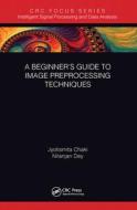 A Beginner's Guide To Image Preprocessing Techniques di Jyotismita Chaki, Nilanjan Dey edito da Taylor & Francis Ltd