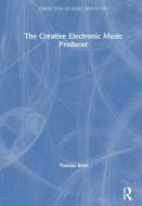 The Creative Electronic Music Producer di Thomas Brett edito da Taylor & Francis Ltd