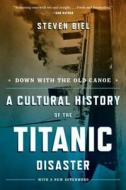 Down with the Old Canoe: A Cultural History of the Titanic Disaster di Steven Biel edito da W W NORTON & CO