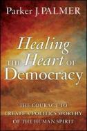 Healing the Heart of Democracy di Parker J. Palmer edito da John Wiley and Sons Ltd