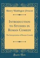 Introduction to Studies in Roman Comedy: The Interpretation of Roman Comedy (Classic Reprint) di Henry Washington Prescott edito da Forgotten Books