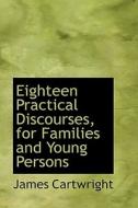 Eighteen Practical Discourses, For Families And Young Persons di James Cartwright edito da Bibliolife