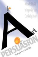 The Art Of Persuasion di Andrew K Gulledge edito da Iuniverse
