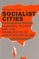 Socialist Cities: Municipal Politics and the Grass Roots of American Socialism di Richard W. Judd edito da STATE UNIV OF NEW YORK PR