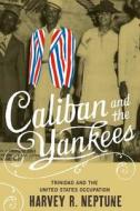 Caliban and the Yankees: Trinidad and the United States Occupation di Harvey R. Neptune edito da University of North Carolina Press
