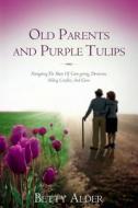 Old Parents and Purple Tulips: Navigating the Maze of Care-Giving, Dementia, Sibling Conflict, and Guns di Betty Alder edito da Hansville Press