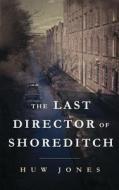 The Last Director of Shoreditch di Huw Jones edito da Huw Jones