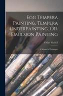 Egg Tempera Painting, Tempera Underpainting, Oil Emulsion Painting; a Manual of Technique di Vaclav Vytlacil edito da LIGHTNING SOURCE INC