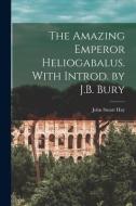 The Amazing Emperor Heliogabalus. With Introd. by J.B. Bury di Hay John Stuart edito da LEGARE STREET PR