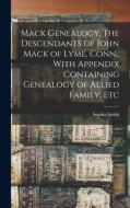 Mack Genealogy. The Descendants of John Mack of Lyme, Conn., With Appendix Containing Genealogy of Allied Family, Etc di Sophia Smith edito da LEGARE STREET PR