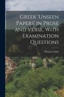 Greek 'unseen Papers' in Prose and Verse, With Examination Questions di Thomas Collins edito da LEGARE STREET PR