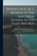 Voyage of H. M. S. Blonde to the Sandwich Islands, in the Years 1824-1825 di Lady Maria Callcott, Baron George Anson Byron Byron edito da LEGARE STREET PR