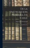 De La Instruccion Primaria En Chile: Lo Que Es, Lo Que Deberia Ser di Miguel Luis Amunaátegui edito da LEGARE STREET PR