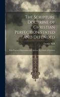 The Scripture Doctrine of Christian Perfection Stated and Defended di George Peck edito da LEGARE STREET PR