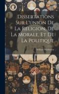 Dissertations Sur L'union De La Religion, De La Morale, Et De La Politique di William Warburton edito da LEGARE STREET PR