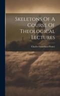 Skeletons Of A Course Of Theological Lectures di Charles Grandison Finney edito da LEGARE STREET PR