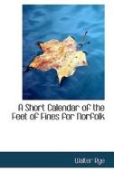 A Short Calendar Of The Feet Of Fines For Norfolk di Walter Rye edito da Bibliolife