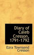 Diary Of Caleb Cresson, 1791-1792 di Ezra Townsend Cresson edito da Bibliolife
